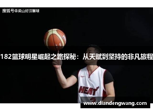 182篮球明星崛起之路探秘：从天赋到坚持的非凡旅程