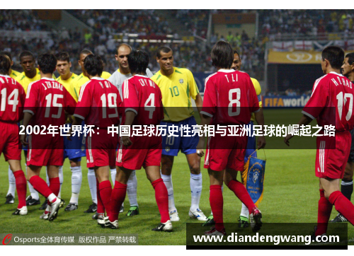 2002年世界杯：中国足球历史性亮相与亚洲足球的崛起之路