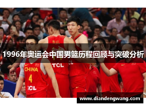 1996年奥运会中国男篮历程回顾与突破分析