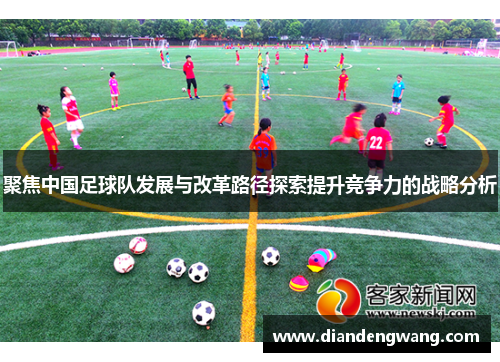 聚焦中国足球队发展与改革路径探索提升竞争力的战略分析