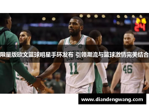 限量版欧文篮球明星手环发布 引领潮流与篮球激情完美结合